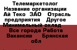 Телемаркетолог › Название организации ­ Ай-Теко, ЗАО › Отрасль предприятия ­ Другое › Минимальный оклад ­ 1 - Все города Работа » Вакансии   . Брянская обл.